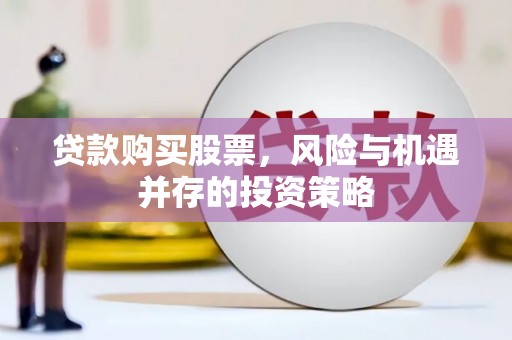 福海贷款购买股票，风险与机遇并存的投资策略