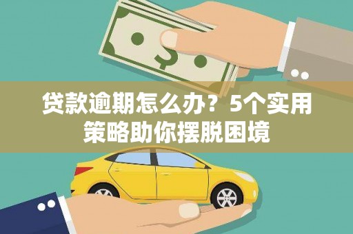 福海贷款逾期怎么办？5个实用策略助你摆脱困境
