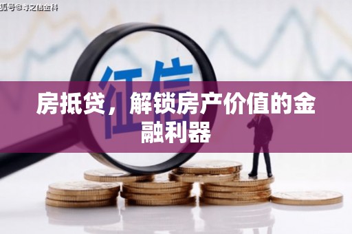 福海房抵贷，解锁房产价值的金融利器
