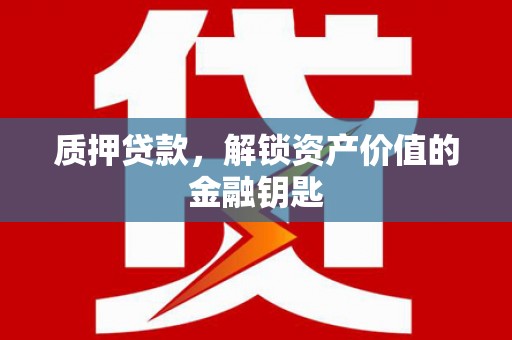 福海质押贷款，解锁资产价值的金融钥匙
