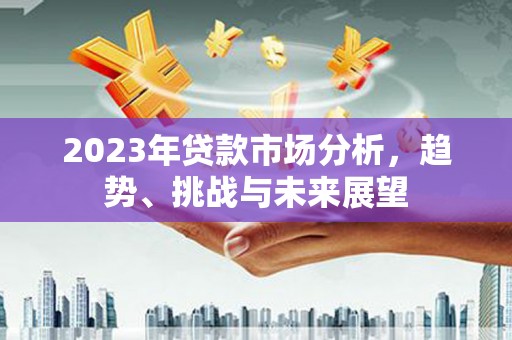福海2023年贷款市场分析，趋势、挑战与未来展望
