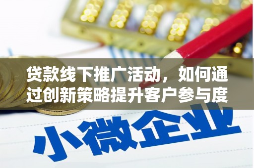 福海贷款线下推广活动，如何通过创新策略提升客户参与度