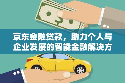 福海京东金融贷款，助力个人与企业发展的智能金融解决方案