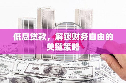 福海低息贷款，解锁财务自由的关键策略