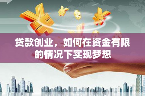 福海贷款创业，如何在资金有限的情况下实现梦想