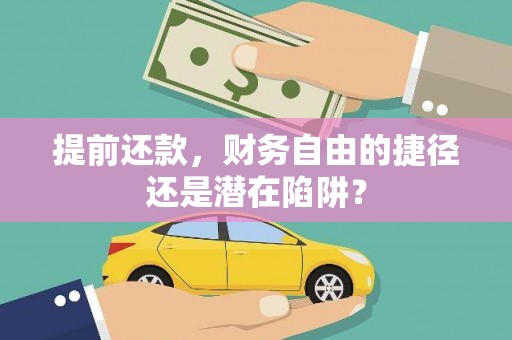 福海提前还款，财务自由的捷径还是潜在陷阱？
