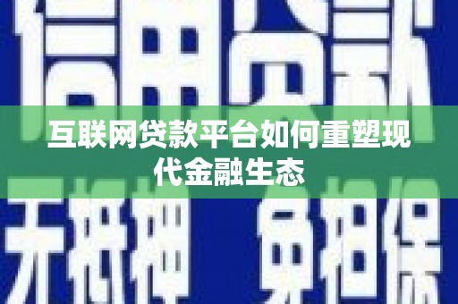 福海互联网贷款平台如何重塑现代金融生态