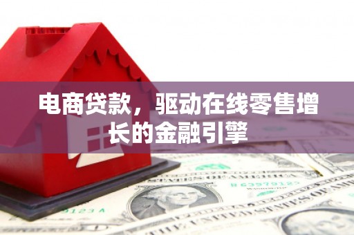 福海电商贷款，驱动在线零售增长的金融引擎