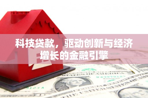 福海科技贷款，驱动创新与经济增长的金融引擎