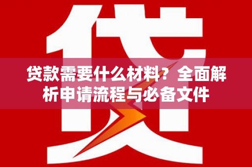 福海贷款需要什么材料？全面解析申请流程与必备文件