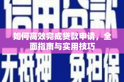福海如何高效完成贷款申请，全面指南与实用技巧
