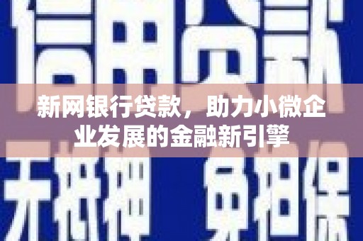 福海新网银行贷款，助力小微企业发展的金融新引擎