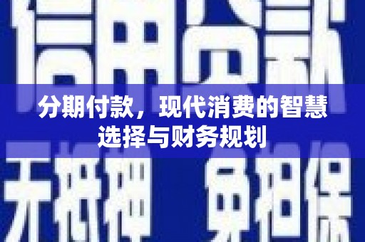福海分期付款，现代消费的智慧选择与财务规划