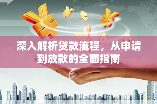 福海深入解析贷款流程，从申请到放款的全面指南