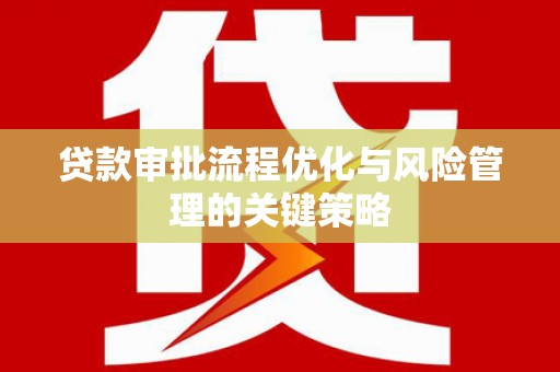 福海贷款审批流程优化与风险管理的关键策略
