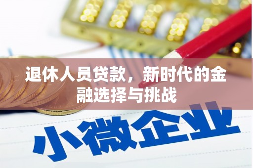 福海退休人员贷款，新时代的金融选择与挑战