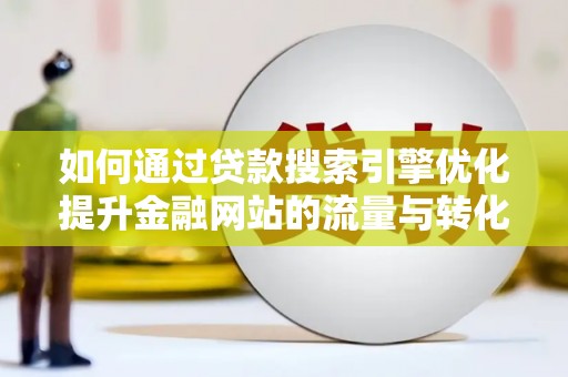 福海如何通过贷款搜索引擎优化提升金融网站的流量与转化率