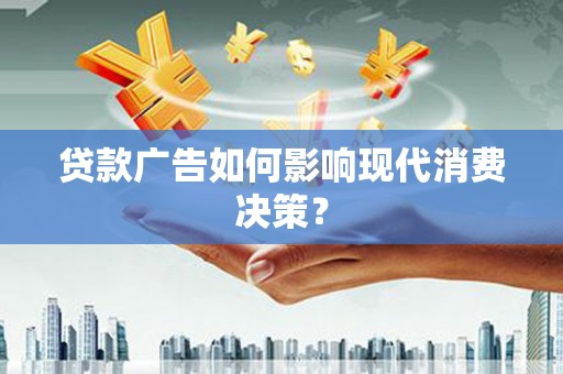 福海贷款广告如何影响现代消费决策？