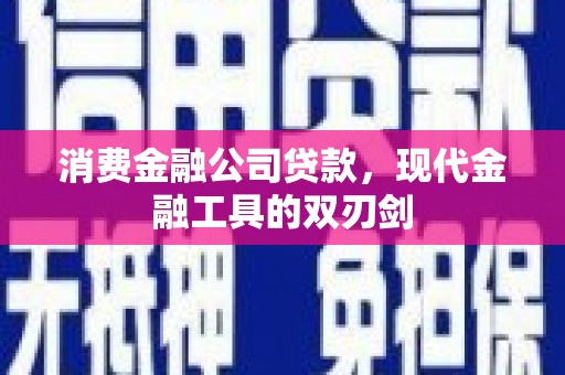 福海消费金融公司贷款，现代金融工具的双刃剑