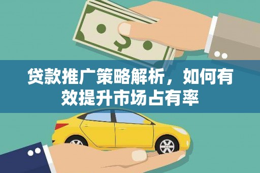 福海贷款推广策略解析，如何有效提升市场占有率
