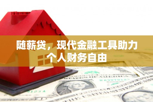 福海随薪贷，现代金融工具助力个人财务自由