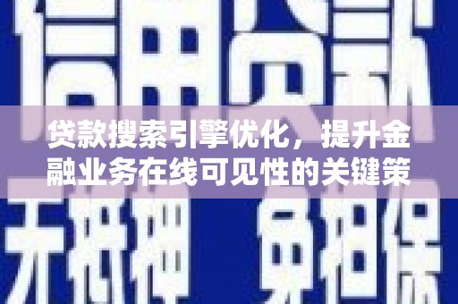 福海贷款搜索引擎优化，提升金融业务在线可见性的关键策略
