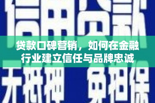 福海贷款口碑营销，如何在金融行业建立信任与品牌忠诚