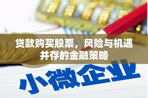 福海贷款购买股票，风险与机遇并存的金融策略