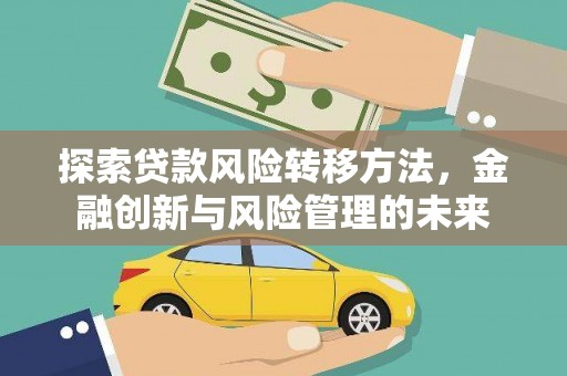 福海探索贷款风险转移方法，金融创新与风险管理的未来