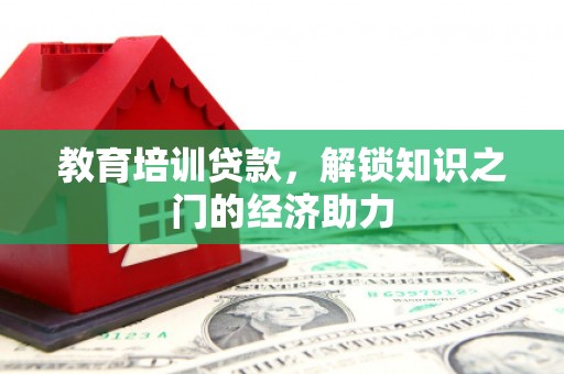 福海教育培训贷款，解锁知识之门的经济助力