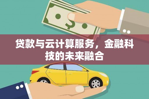 福海贷款与云计算服务，金融科技的未来融合