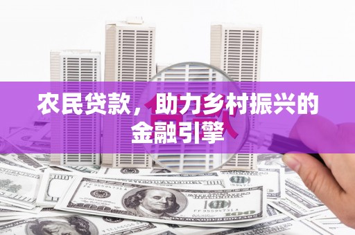 福海农民贷款，助力乡村振兴的金融引擎