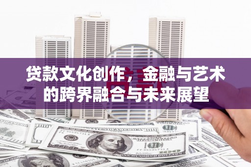 福海贷款文化创作，金融与艺术的跨界融合与未来展望
