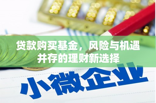 福海贷款购买基金，风险与机遇并存的理财新选择