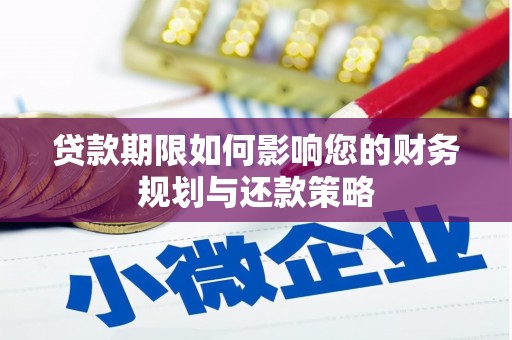 福海贷款期限如何影响您的财务规划与还款策略