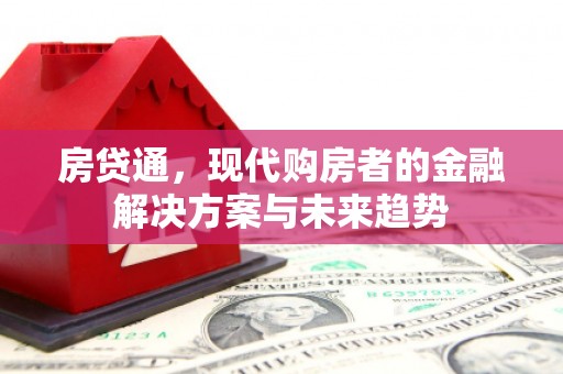 福海房贷通，现代购房者的金融解决方案与未来趋势