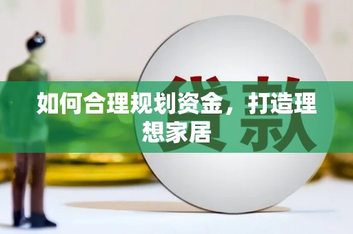 福海如何合理规划资金，打造理想家居