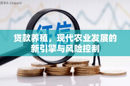 福海贷款养殖，现代农业发展的新引擎与风险控制