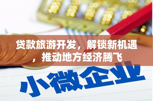 福海贷款旅游开发，解锁新机遇，推动地方经济腾飞