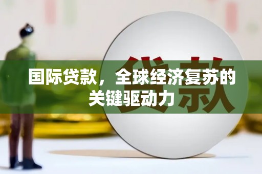 福海国际贷款，全球经济复苏的关键驱动力