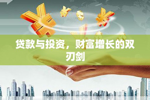 福海贷款与投资，财富增长的双刃剑