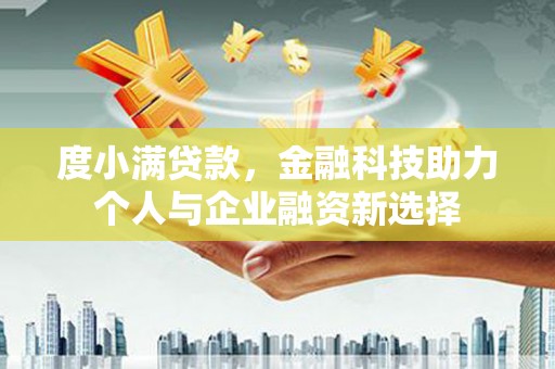 福海度小满贷款，金融科技助力个人与企业融资新选择
