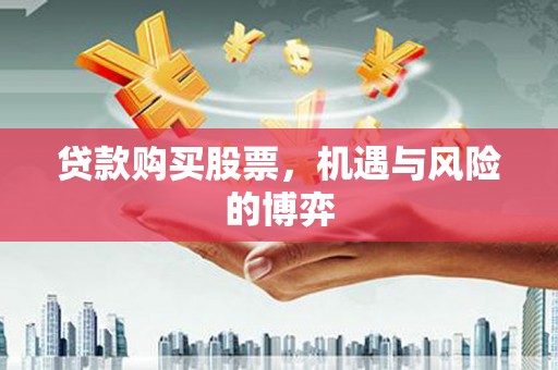 福海贷款购买股票，机遇与风险的博弈