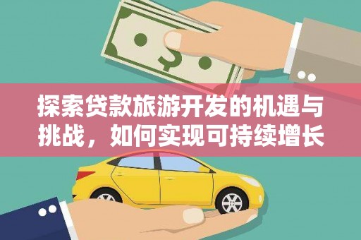 福海探索贷款旅游开发的机遇与挑战，如何实现可持续增长