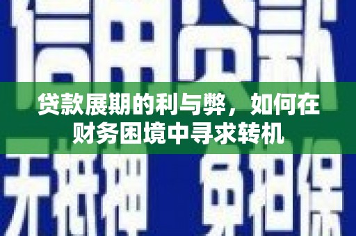 福海贷款展期的利与弊，如何在财务困境中寻求转机