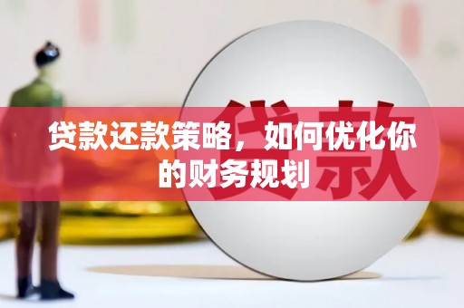 福海贷款还款策略，如何优化你的财务规划