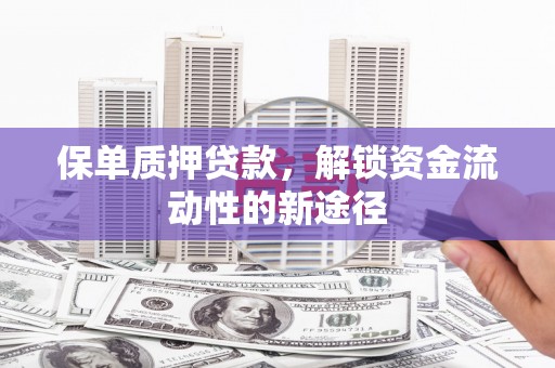 福海保单质押贷款，解锁资金流动性的新途径