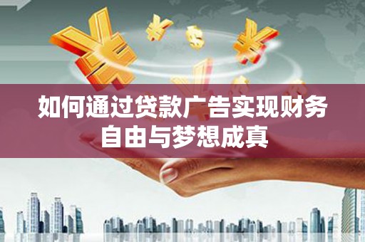 福海如何通过贷款广告实现财务自由与梦想成真