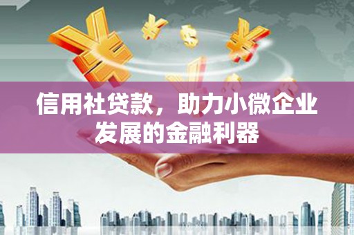 福海信用社贷款，助力小微企业发展的金融利器