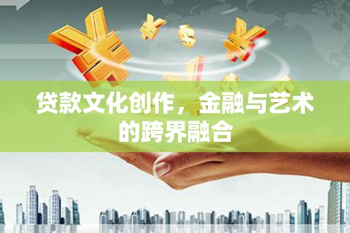 福海贷款文化创作，金融与艺术的跨界融合